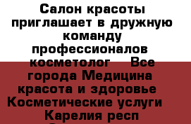  Салон красоты приглашает в дружную команду профессионалов- косметолог. - Все города Медицина, красота и здоровье » Косметические услуги   . Карелия респ.,Сортавала г.